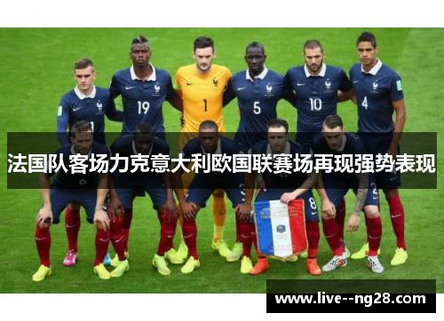 法国队客场力克意大利欧国联赛场再现强势表现