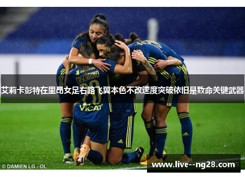 艾莉卡彭特在里昂女足右路飞翼本色不改速度突破依旧是致命关键武器