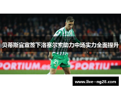 贝蒂斯官宣签下洛塞尔索助力中场实力全面提升